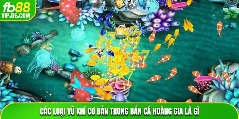 Các loại vũ khí cơ bản trong bắn cá Hoàng Gia là gì