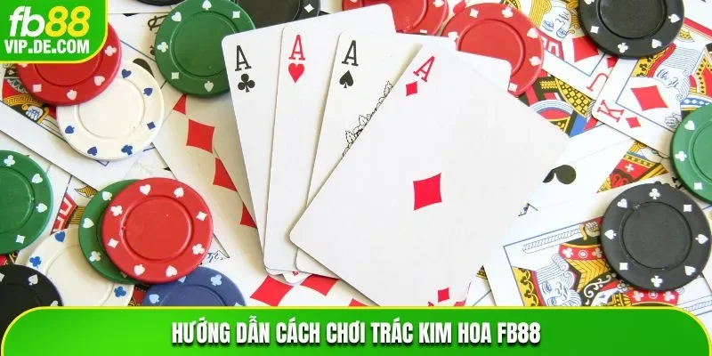 Hướng dẫn cách chơi Trác Kim Hoa FB88