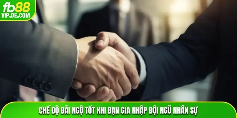 Chế độ đãi ngộ tốt khi bạn gia nhập đội ngũ nhân sự