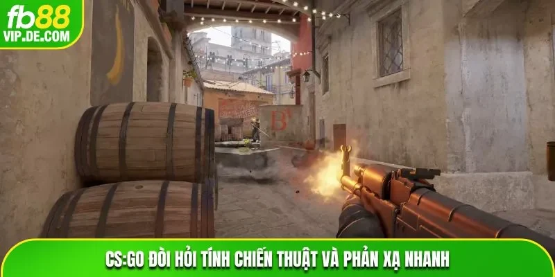 CS:GO đòi hỏi tính chiến thuật và phản xạ nhanh