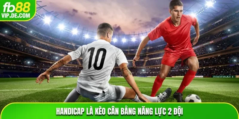 Handicap là kèo cân bằng năng lực 2 đội