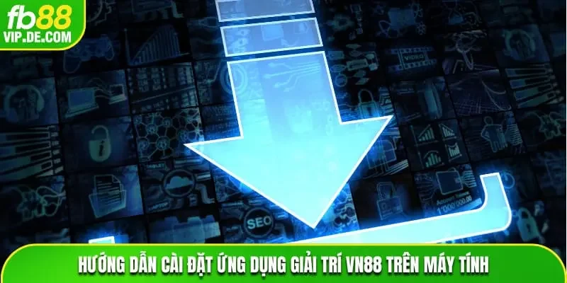 Hướng dẫn cài đặt ứng dụng giải trí VN88 trên máy tính