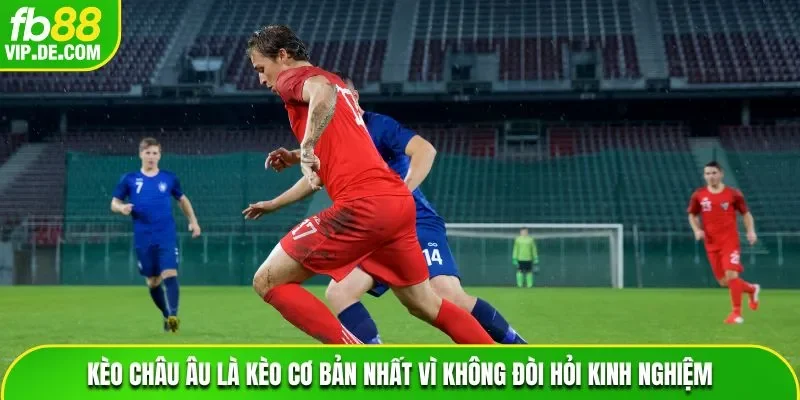 Kèo châu Âu là kèo cơ bản nhất vì không đòi hỏi kinh nghiệm