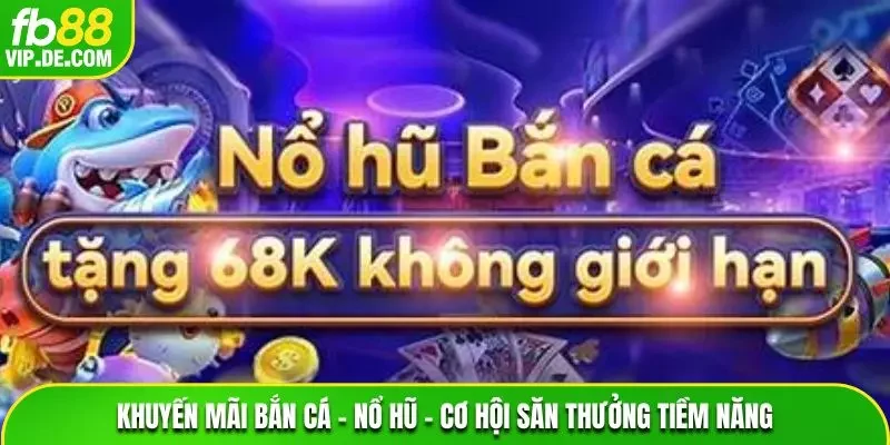 Khuyến Mãi Bắn Cá – Nổ Hũ – Cơ Hội Săn Thưởng Tiềm Năng 