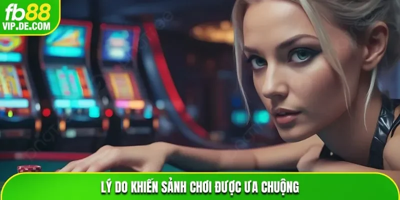 Lý do khiến sảnh chơi được ưa chuộng