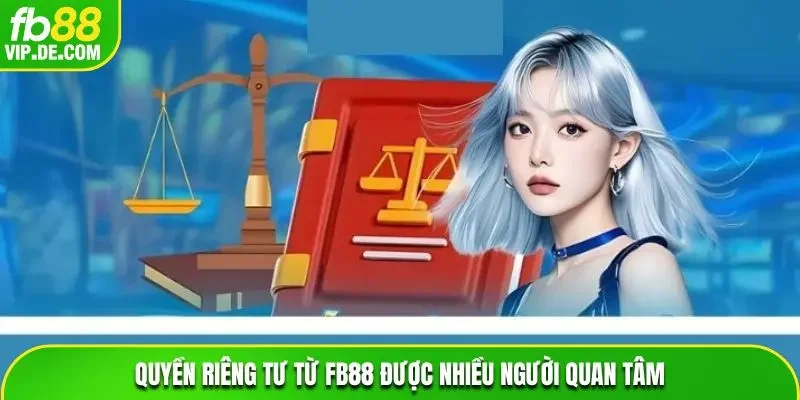 Quyền riêng tư từ FB88 được nhiều người quan tâm