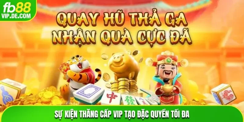Sự kiện thăng cấp VIP tạo đặc quyền tối đa