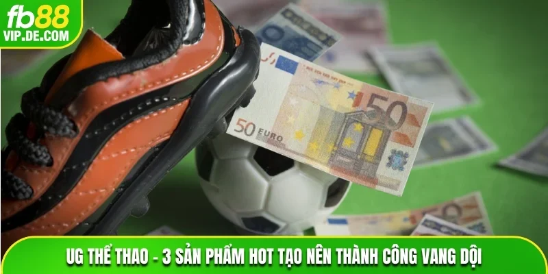 UG Thể Thao – 3 Sản Phẩm Hot Tạo Nên Thành Công Vang Dội
