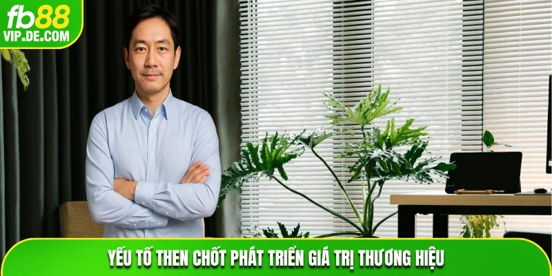 Yếu tố then chốt phát triển giá trị thương hiệu